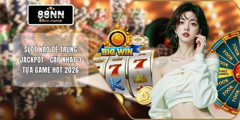 Slot nào dễ trúng Jackpot